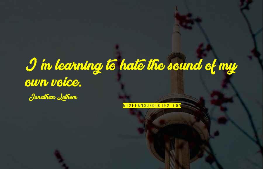Sound Of My Voice Quotes By Jonathan Lethem: I'm learning to hate the sound of my Sound Of My Voice Quotes By Jonathan Lethem: I'm learning to hate the sound of my