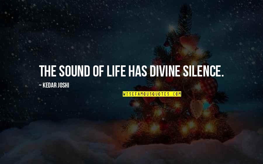 Sound Of Silence Quotes By Kedar Joshi: The sound of life has divine silence. Sound Of Silence Quotes By Kedar Joshi: The sound of life has divine silence.
