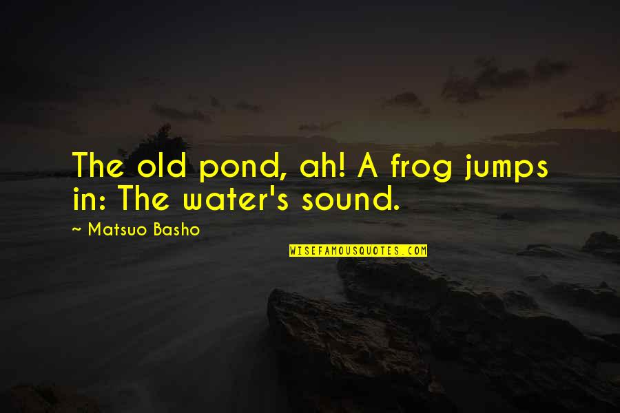 Sound Of Water Quotes By Matsuo Basho: The old pond, ah! A frog jumps in: