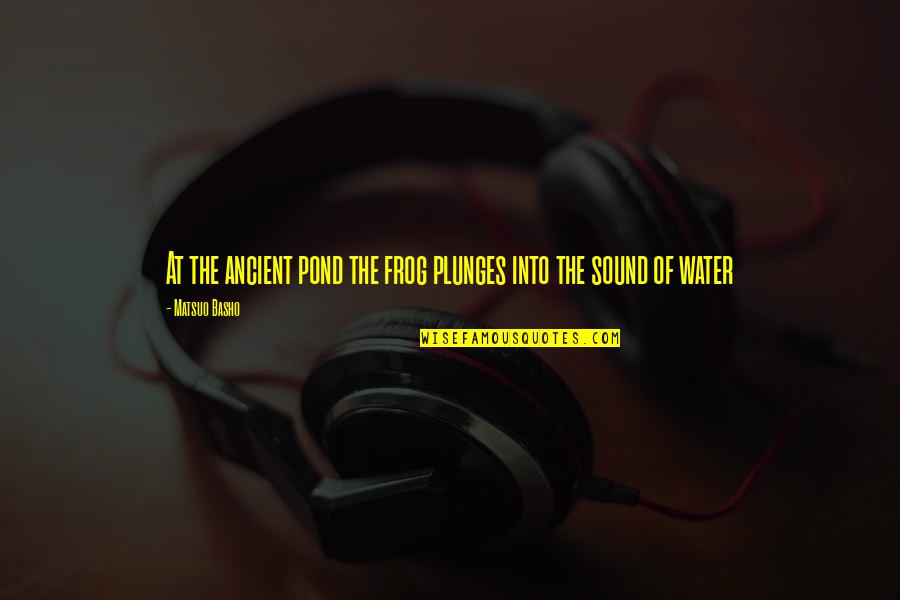Sound Of Water Quotes By Matsuo Basho: At the ancient pond the frog plunges into Sound Of Water Quotes By Matsuo Basho: At the ancient pond the frog plunges into