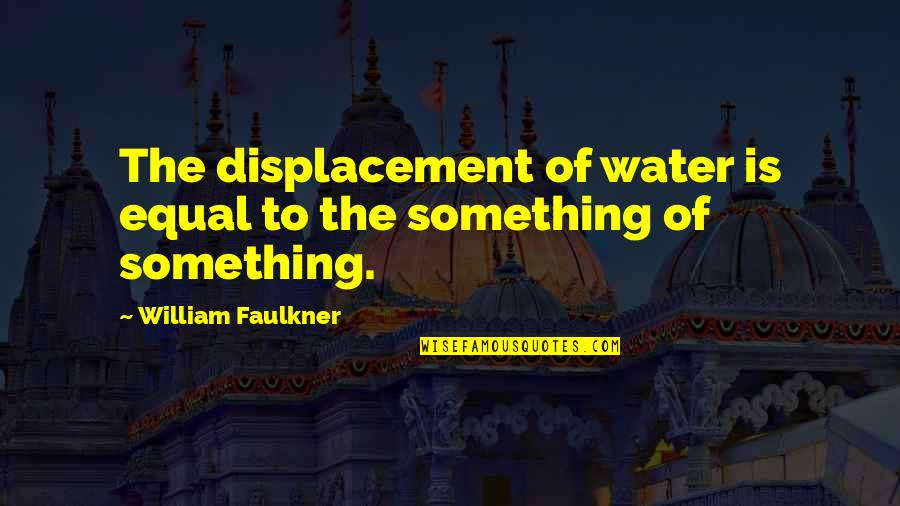 Sound Of Water Quotes By William Faulkner: The displacement of water is equal to the Sound Of Water Quotes By William Faulkner: The displacement of water is equal to the