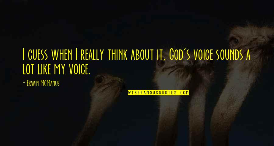Sound Of Your Voice Quotes By Erwin McManus: I guess when I really think about it,