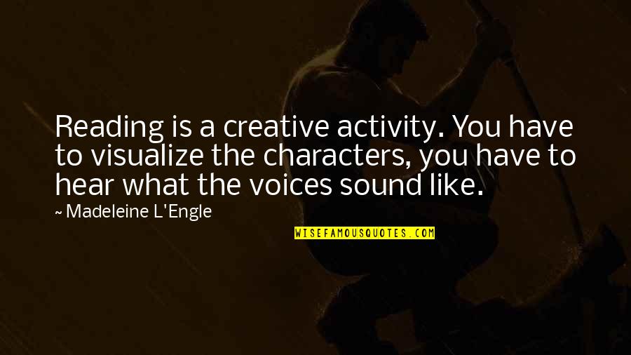 Sound Of Your Voice Quotes By Madeleine L'Engle: Reading is a creative activity. You have to