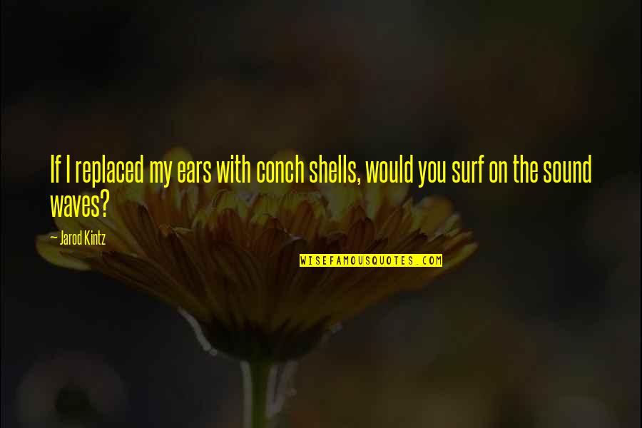 Sound Quotes By Jarod Kintz: If I replaced my ears with conch shells,