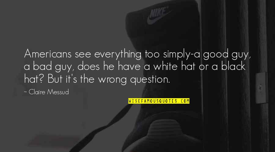 Soundarajan Old Quotes By Claire Messud: Americans see everything too simply-a good guy, a Soundarajan Old Quotes By Claire Messud: Americans see everything too simply-a good guy, a
