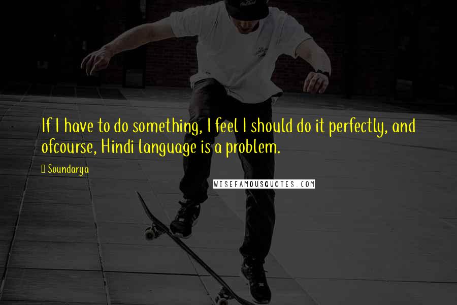 Soundarya quotes: If I have to do something, I feel I should do it perfectly, and ofcourse, Hindi language is a problem.
