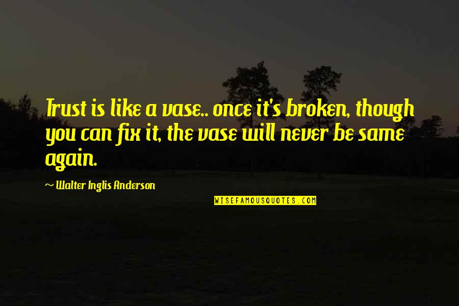 Soundarya Quotes By Walter Inglis Anderson: Trust is like a vase.. once it's broken,