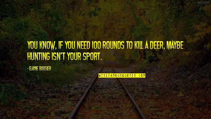 Soundin Quotes By Elayne Boosler: You know, if you need 100 rounds to