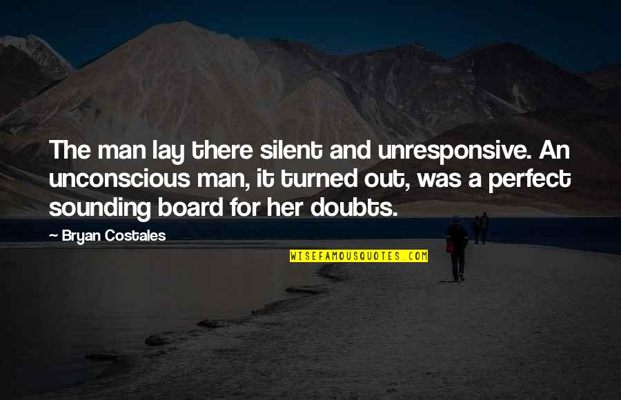 Sounding Board Quotes By Bryan Costales: The man lay there silent and unresponsive. An