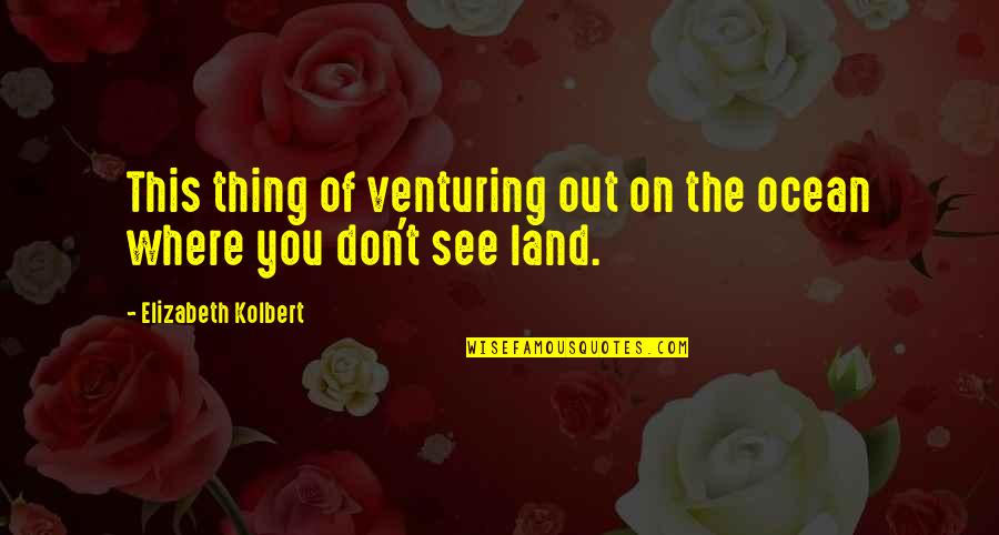 Soundings Magazine Quotes By Elizabeth Kolbert: This thing of venturing out on the ocean