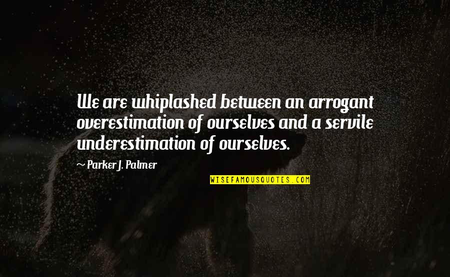 Soundings Magazine Quotes By Parker J. Palmer: We are whiplashed between an arrogant overestimation of