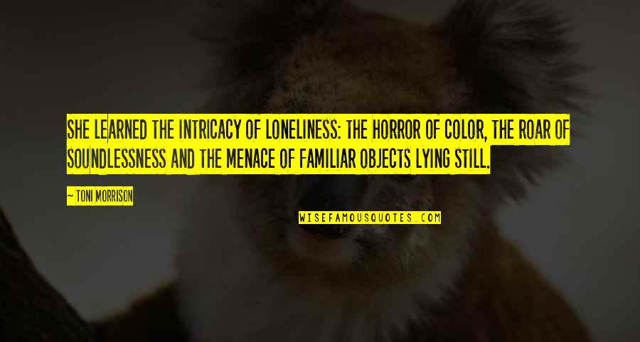 Soundlessness Quotes By Toni Morrison: She learned the intricacy of loneliness: the horror