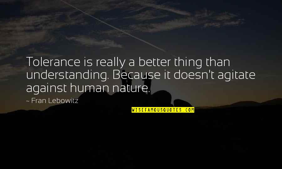 Sounds Good Fees Good Quotes By Fran Lebowitz: Tolerance is really a better thing than understanding. Sounds Good Fees Good Quotes By Fran Lebowitz: Tolerance is really a better thing than understanding.