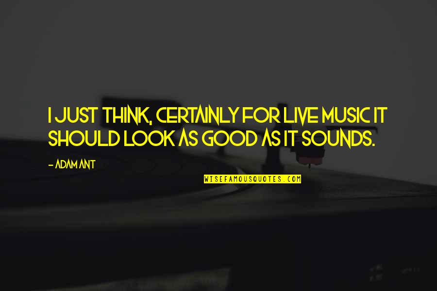 Sounds Good Quotes By Adam Ant: I just think, certainly for live music it