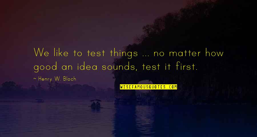 Sounds Good Quotes By Henry W. Bloch: We like to test things ... no matter