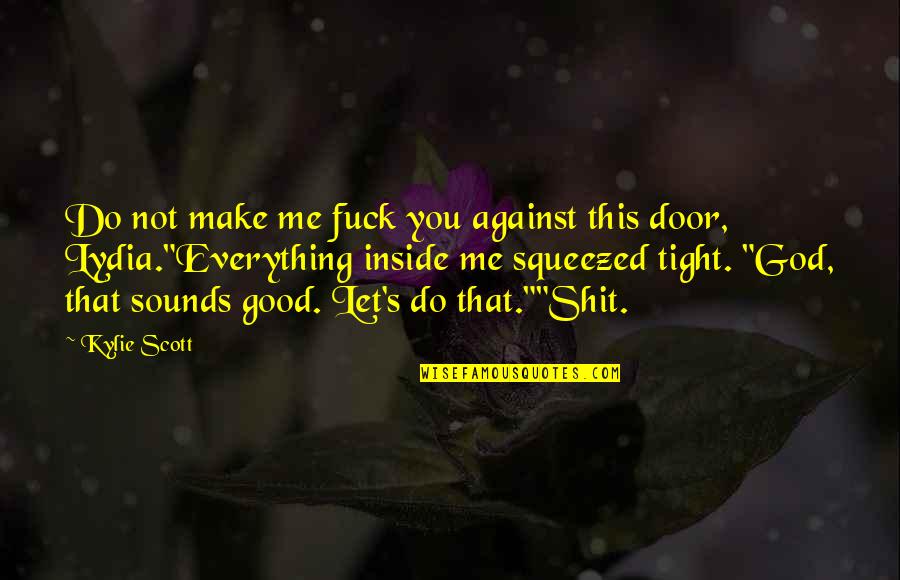Sounds Good Quotes By Kylie Scott: Do not make me fuck you against this