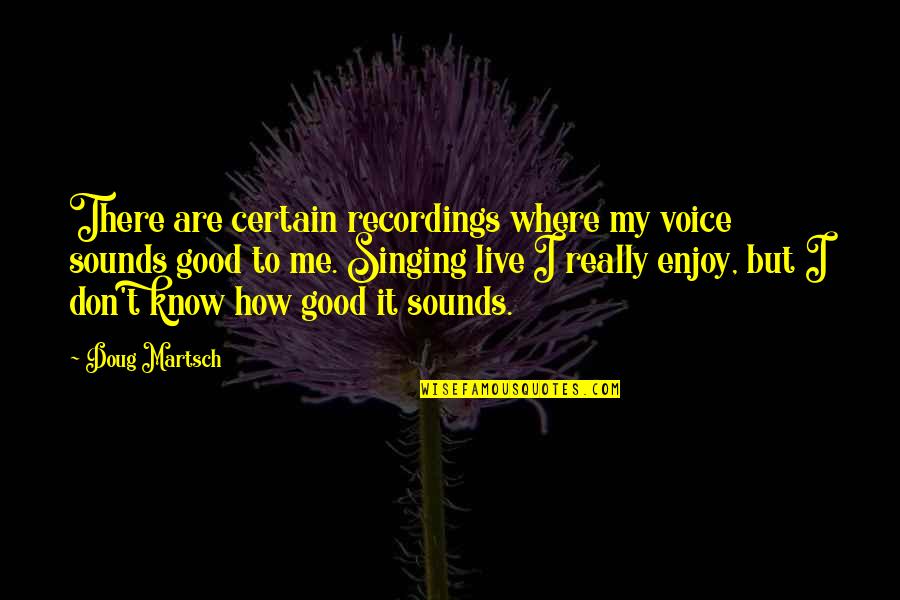 Sounds Good To Me Quotes By Doug Martsch: There are certain recordings where my voice sounds