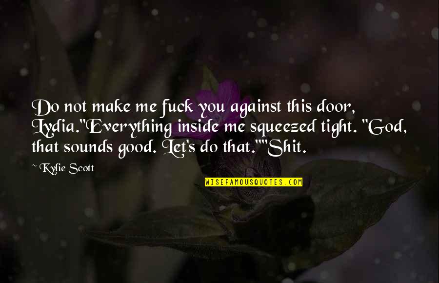 Sounds Good To Me Quotes By Kylie Scott: Do not make me fuck you against this