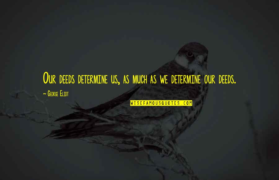 Sounds In Pounds Quotes By George Eliot: Our deeds determine us, as much as we Sounds In Pounds Quotes By George Eliot: Our deeds determine us, as much as we