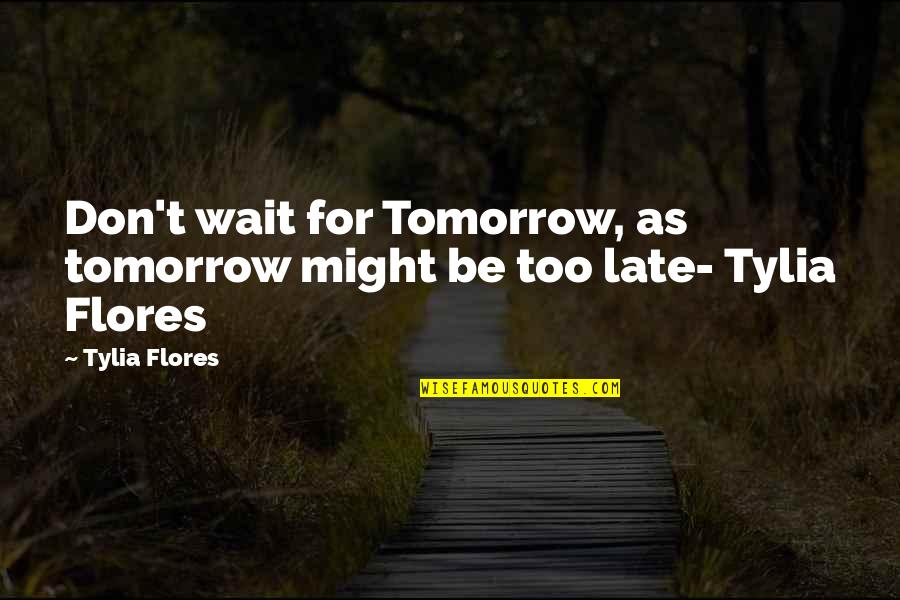 Sounds In Pounds Quotes By Tylia Flores: Don't wait for Tomorrow, as tomorrow might be