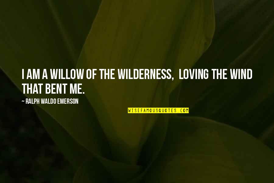 Sounds In The Sky Quotes By Ralph Waldo Emerson: I am a willow of the wilderness, Loving