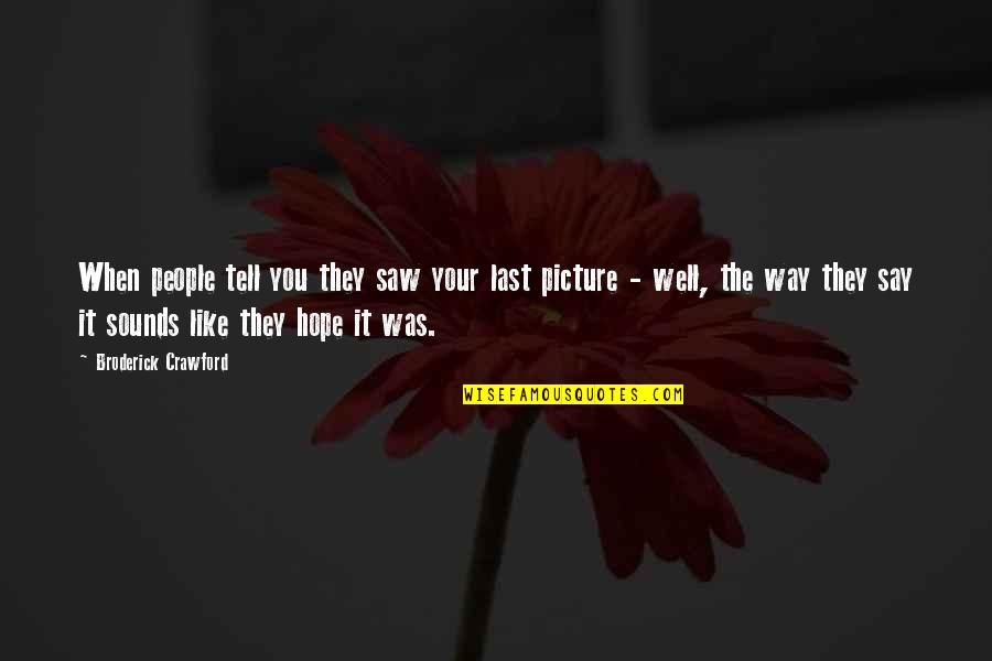 Sounds Like Quotes By Broderick Crawford: When people tell you they saw your last