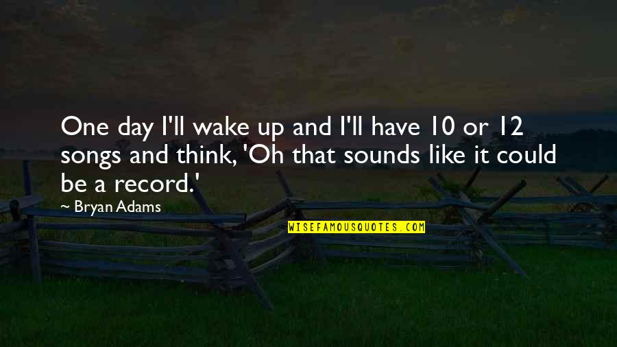Sounds Like Quotes By Bryan Adams: One day I'll wake up and I'll have