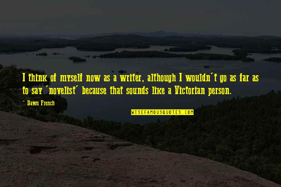 Sounds Like Quotes By Dawn French: I think of myself now as a writer,