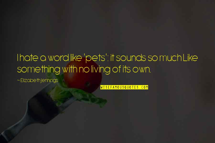 Sounds Like Quotes By Elizabeth Jennings: I hate a word like 'pets': it sounds