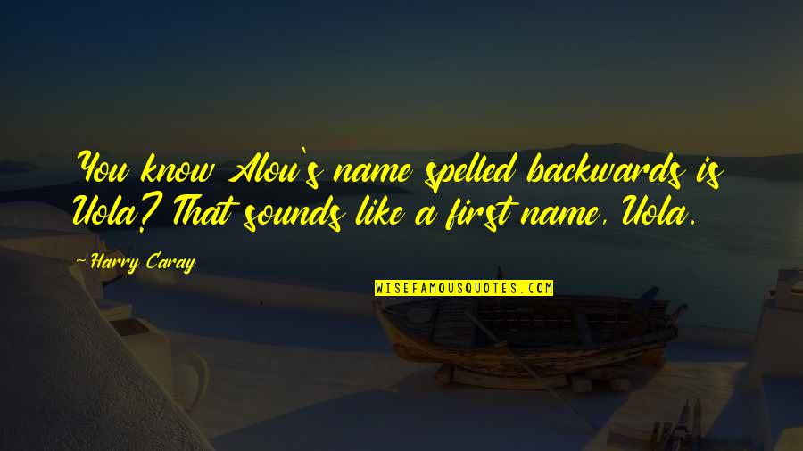 Sounds Like Quotes By Harry Caray: You know Alou's name spelled backwards is Uola?