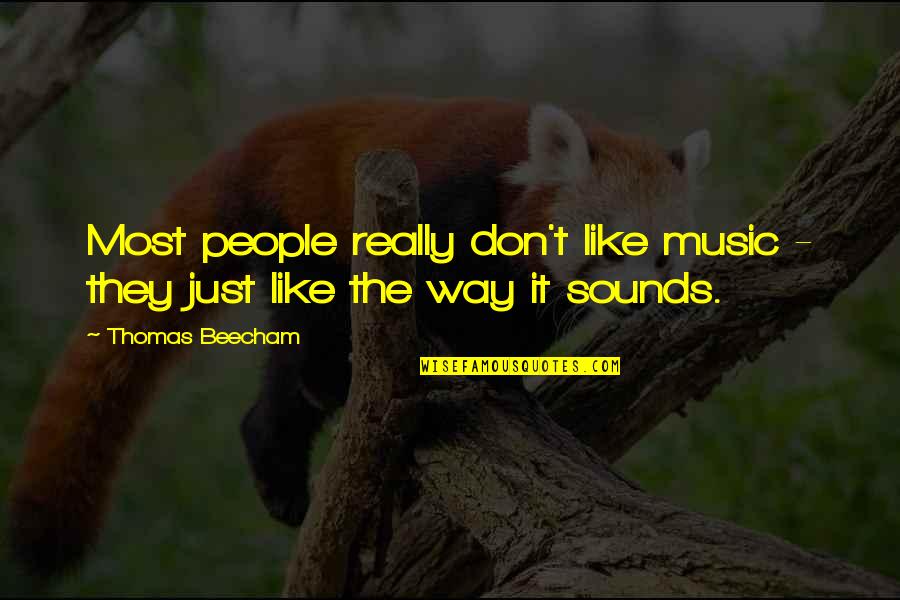 Sounds Like Quotes By Thomas Beecham: Most people really don't like music - they