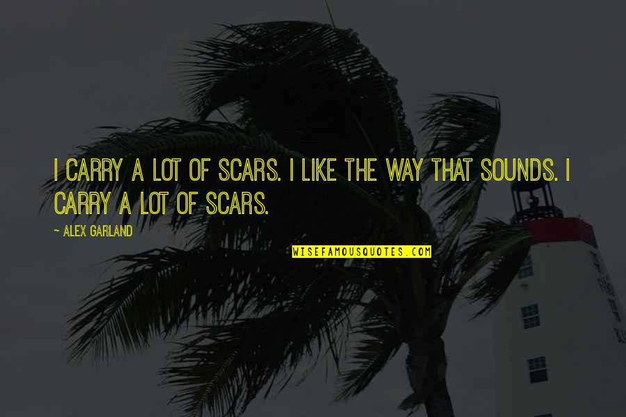 Sounds Of Quotes By Alex Garland: I carry a lot of scars. I like