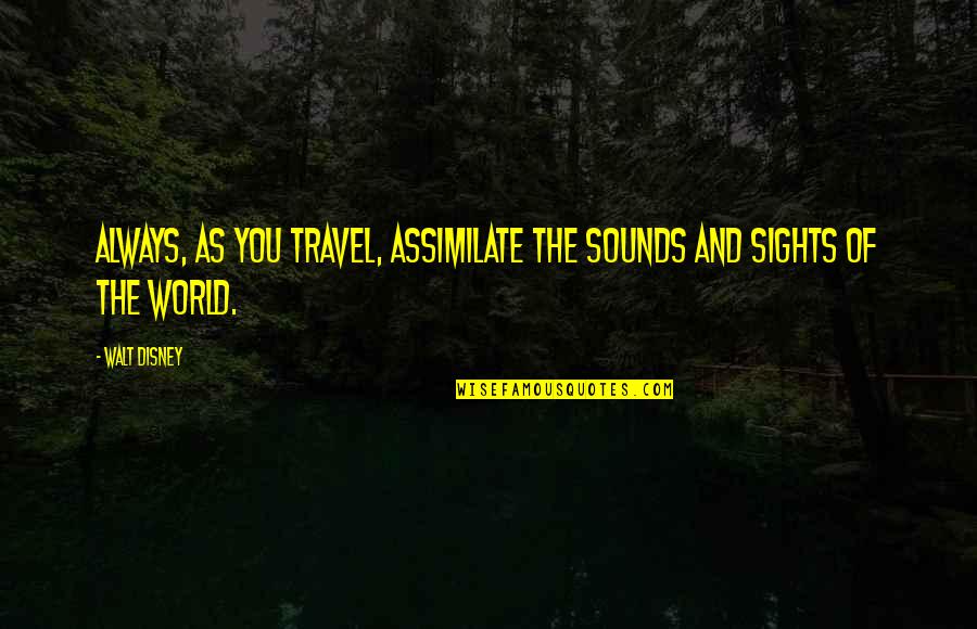 Sounds Of Quotes By Walt Disney: Always, as you travel, assimilate the sounds and