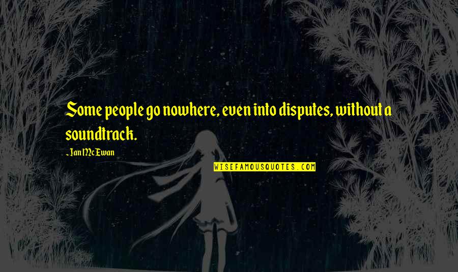 Soundtrack Quotes By Ian McEwan: Some people go nowhere, even into disputes, without