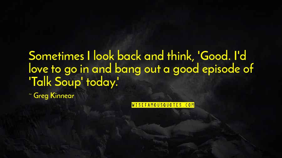 Soup And Love Quotes By Greg Kinnear: Sometimes I look back and think, 'Good. I'd