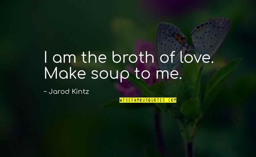 Soup And Love Quotes By Jarod Kintz: I am the broth of love. Make soup