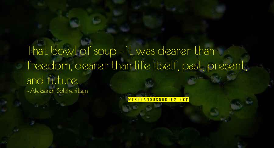 Soup Bowl Quotes By Aleksandr Solzhenitsyn: That bowl of soup - it was dearer Soup Bowl Quotes By Aleksandr Solzhenitsyn: That bowl of soup - it was dearer