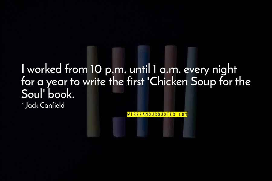 Soup In Night Quotes By Jack Canfield: I worked from 10 p.m. until 1 a.m.