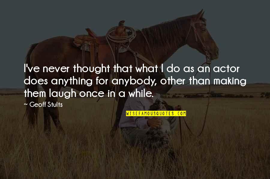 Souper Quotes By Geoff Stults: I've never thought that what I do as Souper Quotes By Geoff Stults: I've never thought that what I do as