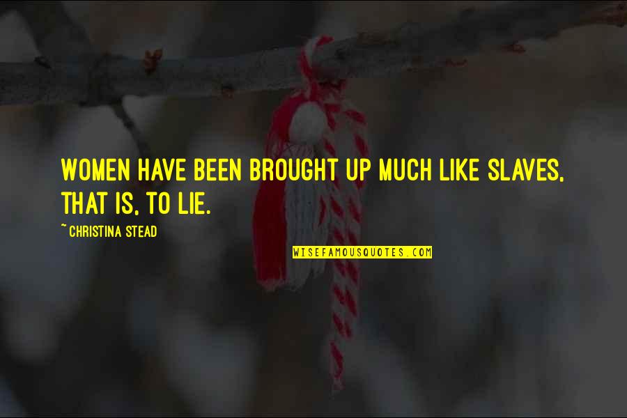 Soupire French Quotes By Christina Stead: Women have been brought up much like slaves, Soupire French Quotes By Christina Stead: Women have been brought up much like slaves,