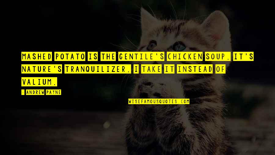 Soup's Quotes By Andrew Payne: Mashed potato is the gentile's chicken soup. It's Soup's Quotes By Andrew Payne: Mashed potato is the gentile's chicken soup. It's