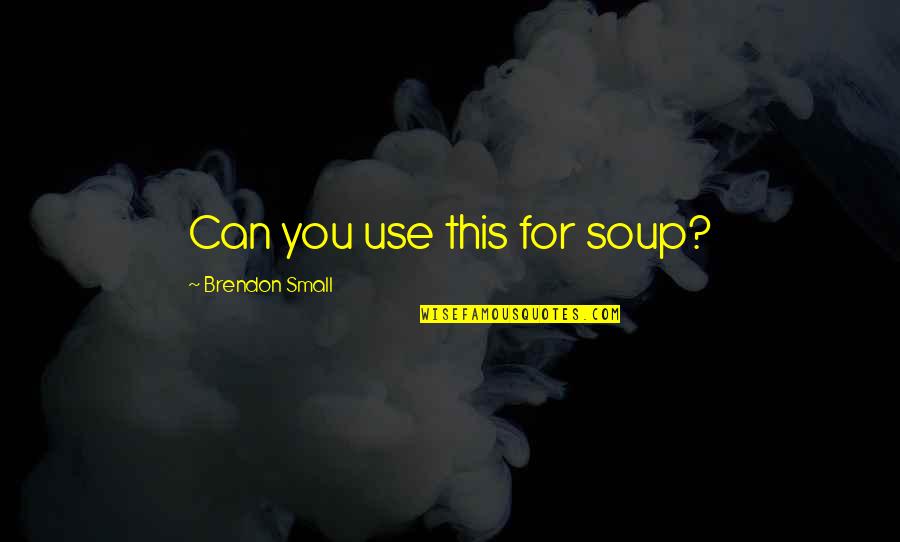 Soup's Quotes By Brendon Small: Can you use this for soup? Soup's Quotes By Brendon Small: Can you use this for soup?