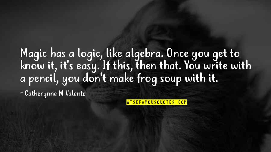 Soup's Quotes By Catherynne M Valente: Magic has a logic, like algebra. Once you Soup's Quotes By Catherynne M Valente: Magic has a logic, like algebra. Once you