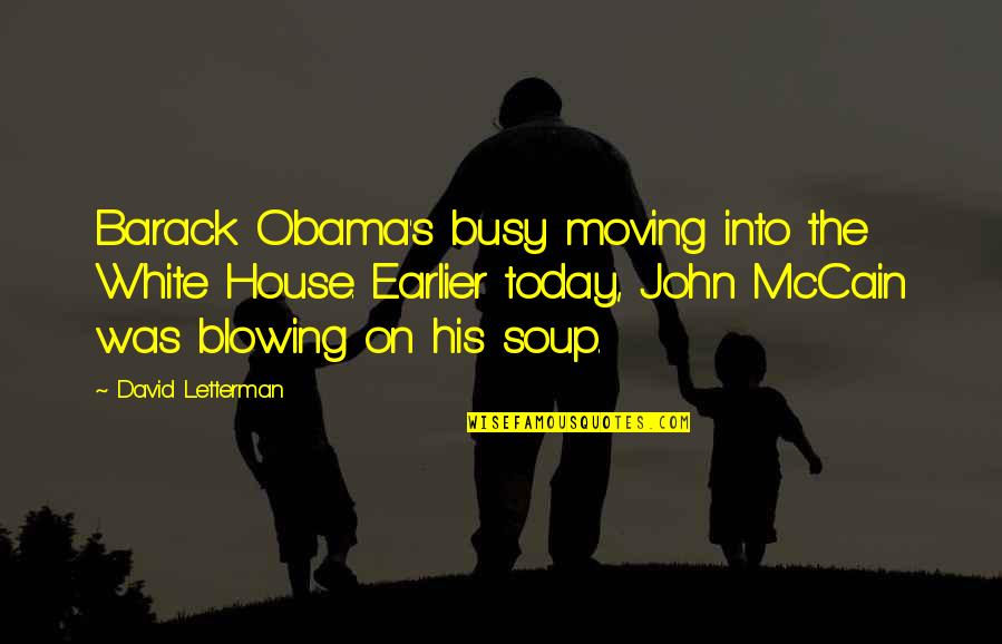 Soup's Quotes By David Letterman: Barack Obama's busy moving into the White House. Soup's Quotes By David Letterman: Barack Obama's busy moving into the White House.