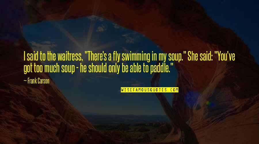 Soup's Quotes By Frank Carson: I said to the waitress, "There's a fly Soup's Quotes By Frank Carson: I said to the waitress, "There's a fly