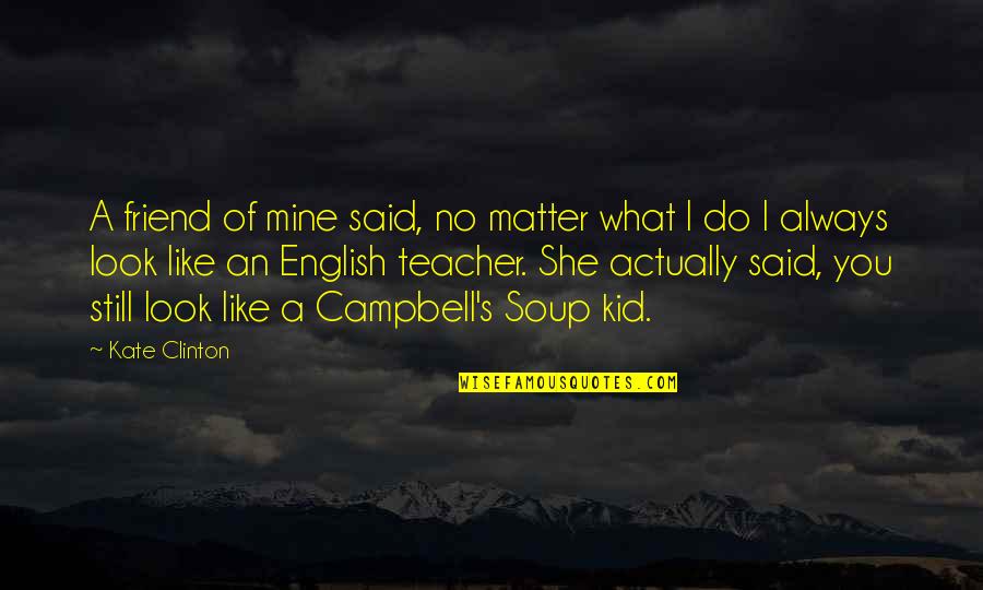 Soup's Quotes By Kate Clinton: A friend of mine said, no matter what Soup's Quotes By Kate Clinton: A friend of mine said, no matter what