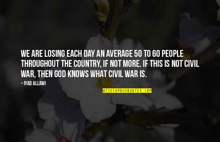 Soupy Sez Quotes By Iyad Allawi: We are losing each day an average 50 Soupy Sez Quotes By Iyad Allawi: We are losing each day an average 50