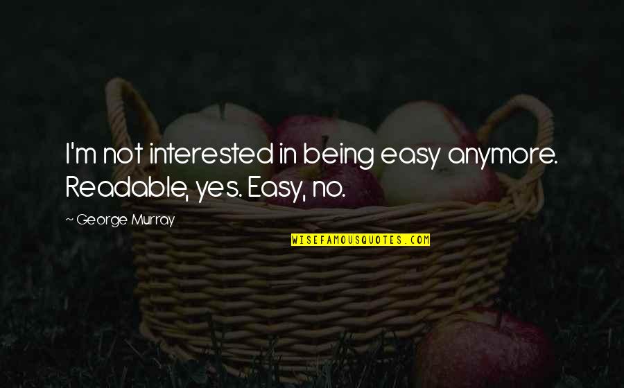 Souques Quotes By George Murray: I'm not interested in being easy anymore. Readable,
