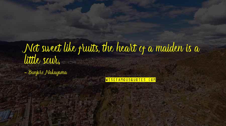 Sour Life Quotes By Bunjuro Nakayama: Not sweet like fruits, the heart of a Sour Life Quotes By Bunjuro Nakayama: Not sweet like fruits, the heart of a