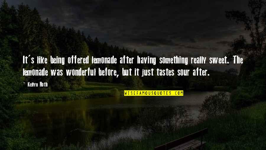 Sour Life Quotes By Kellyn Roth: It's like being offered lemonade after having something Sour Life Quotes By Kellyn Roth: It's like being offered lemonade after having something